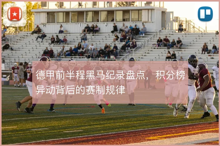 德甲前半程黑马纪录盘点，积分榜异动背后的赛制规律