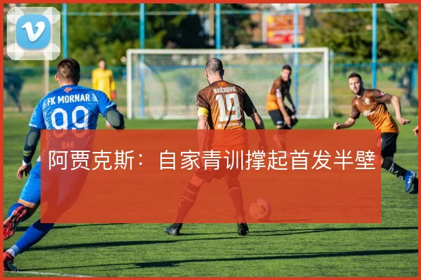 阿贾克斯:自家青训撑起首发半壁